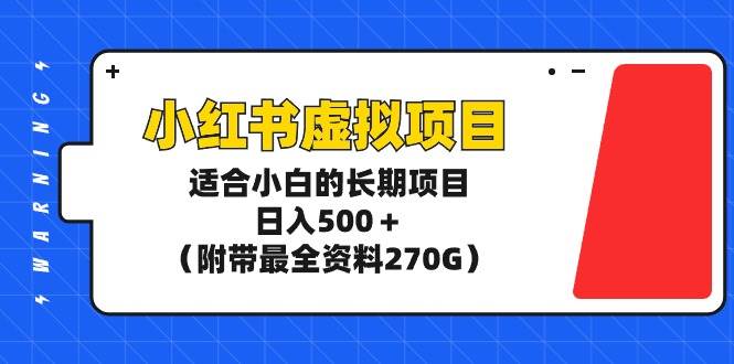 (9338期)小红书虚拟项目,适合小白的长期项目,日入500+(附带最全资料270G)-靠谱项目库