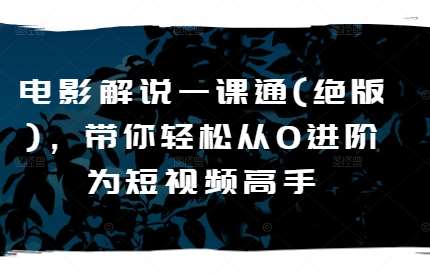 电影解说一课通(绝版)，带你轻松从0进阶为短视频高手-靠谱项目库