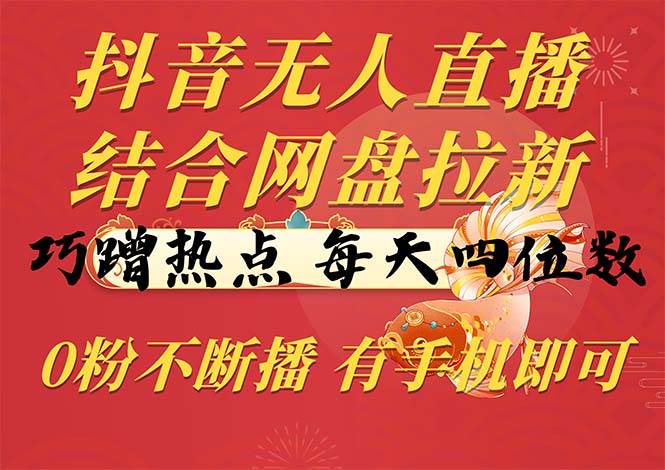 （10487期）抖音无人直播，结合网盘拉新，巧蹭热点，每天四位数，0粉不断播，有手…-靠谱项目库