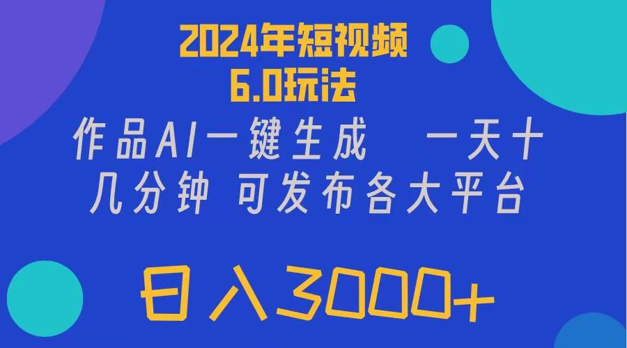 （11892期）2024年短视频6.0玩法，作品AI一键生成，可各大短视频同发布。轻松日入3…-靠谱项目库