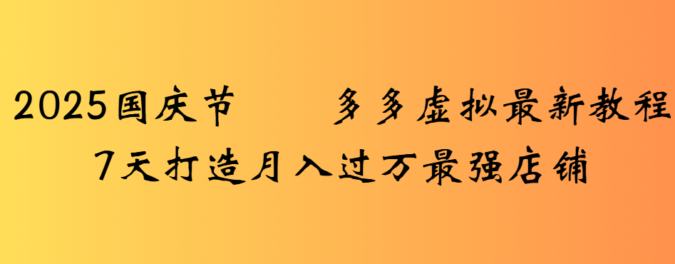 2025国庆节多多虚拟最新教程7天打造月入过万最强店铺-靠谱项目库
