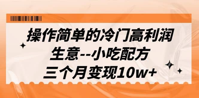 操作简单的冷门高利润生意--小吃配方，三个月变现10w+（教程+配方资料）-靠谱项目库