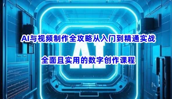 AI与视频制作全攻略从入门到精通实战,全面且实用的数字创作课程-靠谱项目库