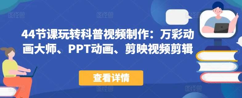 44节课玩转科普视频制作：万彩动画大师、PPT动画、剪映视频剪辑，一课搞定科普视频制作-靠谱项目库