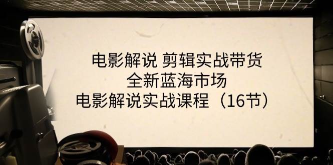 电影解说剪辑实战带货全新蓝海市场，电影解说实战课程（16节）-靠谱项目库