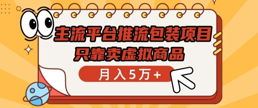 主流平台推流包装项目，只靠卖虚拟商品月入5万+【揭秘】-靠谱项目库