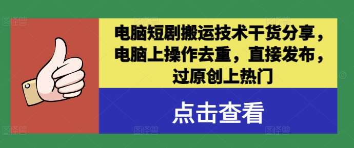 电脑短剧搬运技术干货分享，电脑上操作去重，直接发布，过原创上热门-靠谱项目库