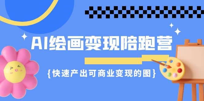 AI绘画·变现陪跑营,快速产出可商业变现的图(11节课)-靠谱项目库