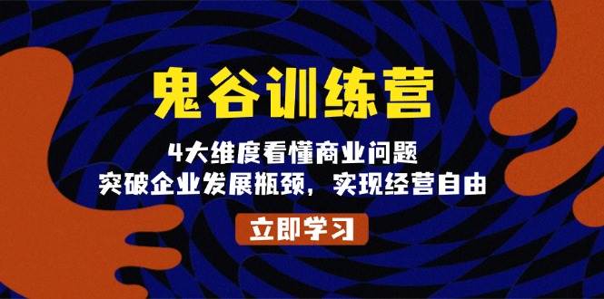 (13716期)鬼 谷 训 练 营,4大维度看懂商业问题,突破企业发展瓶颈,实现经营自由-靠谱项目库