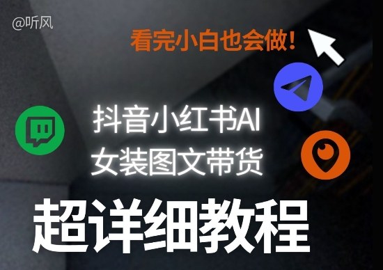 抖音小红书AI女装图文带货教程全拆解!小白看了也会做,可批量可矩阵玩法-靠谱项目库