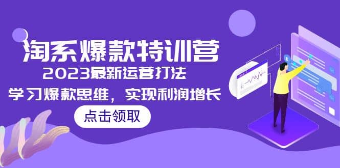 2023淘系爆款特训营,2023最新运营打法,学习爆款思维,实现利润增长-靠谱项目库