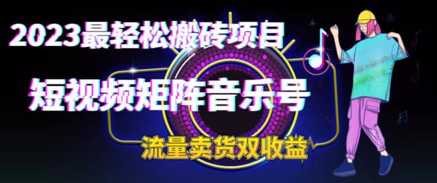 2023最轻松搬砖项目，短视频矩阵音乐号流量收益+卖货收益-靠谱项目库