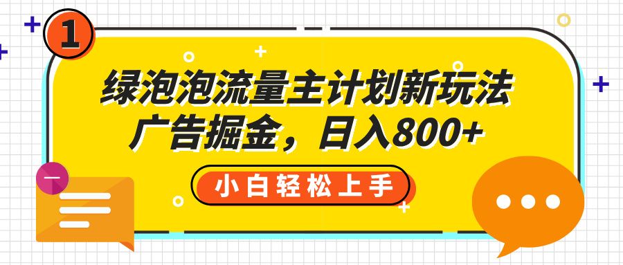 绿泡泡流量主计划新玩法，广告掘金，日入800+-靠谱项目库