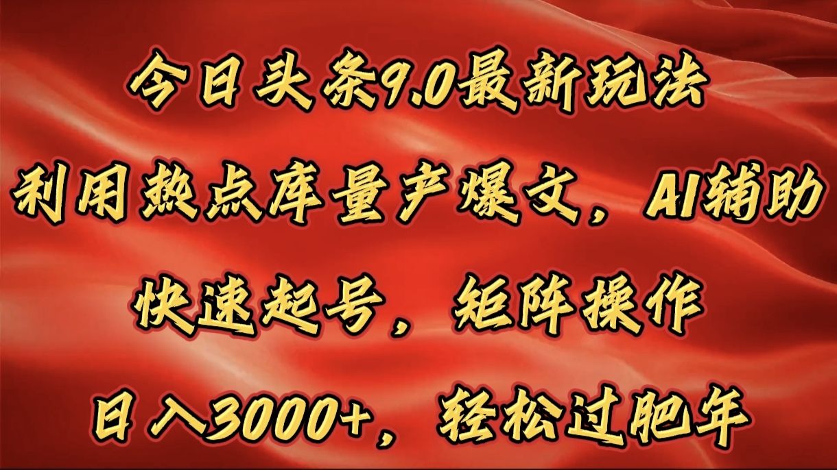 今日头条9.0最新玩法,利用热点库量产爆文,AI辅助,快速起号,矩阵操作,日入3000+,轻松过肥年-靠谱项目库