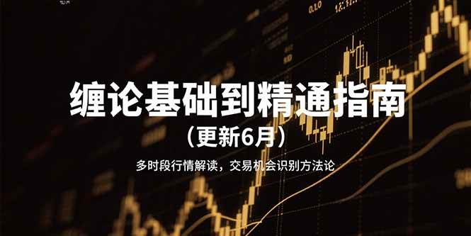 缠论基础到精通指南（更新6月）多时段行情解读，交易机会识别方法论-靠谱项目库