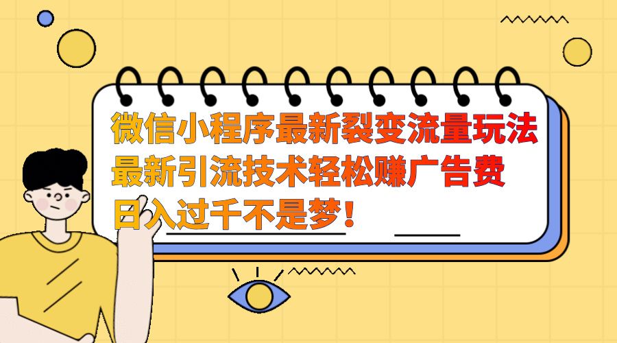 微信小程序最新裂变流量玩法，最新引流技术收益高轻松赚广告费，日入过千-靠谱项目库