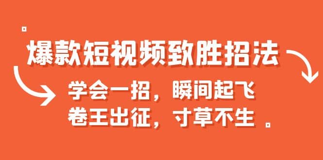 爆款短视频致胜招法，学会一招，瞬间起飞，卷王出征，寸草不生-靠谱项目库