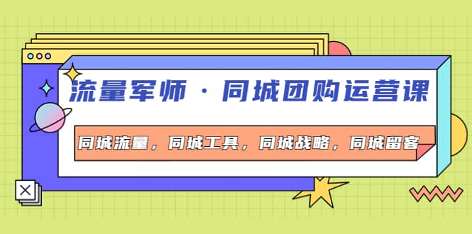 同城团购运营课,同城流量,同城工具,同城战略,同城留客-靠谱项目库