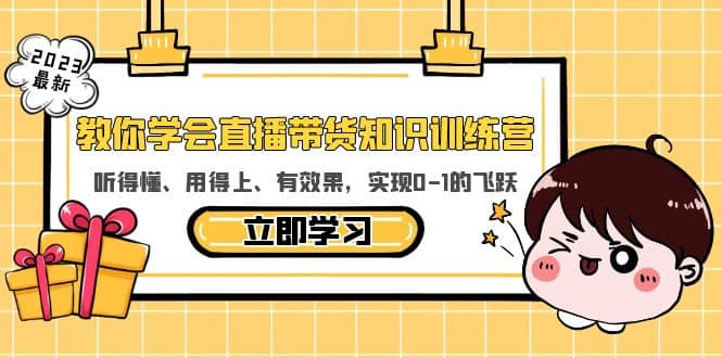 教你学会直播带货知识训练营，听得懂、用得上、有效果，实现0-1的飞跃-靠谱项目库