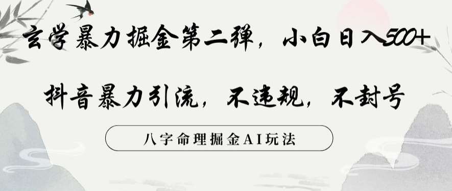 玄学暴力掘金第二弹,小白日入500+,抖音暴力引流,不违规,术封号,八字命理掘金AI玩法-靠谱项目库