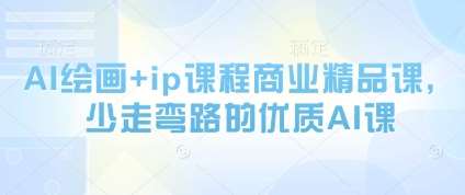 AI绘画+ip课程商业精品课，少走弯路的优质AI课-靠谱项目库