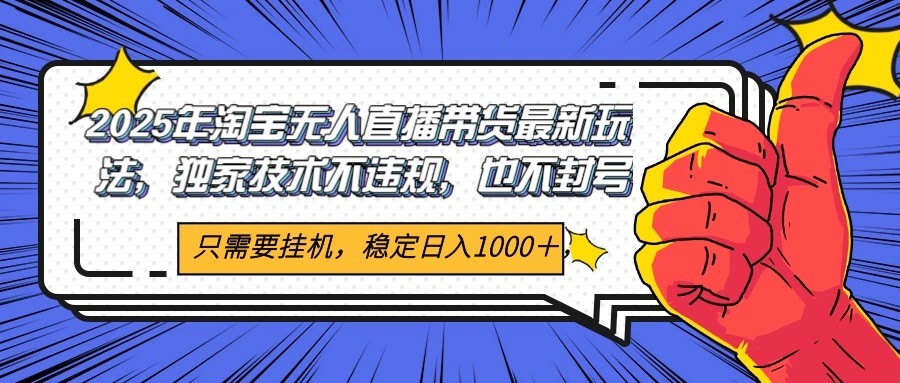 2025年淘宝无人直播带货   独家核心技术，不违规不封号，当天开播见收益1000+-靠谱项目库