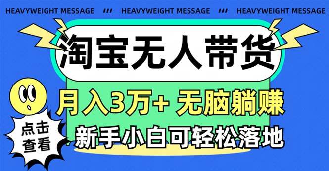 淘宝无人带货3.0高收益玩法,月入3万+,无脑躺赚,新手小白可落地实操-靠谱项目库