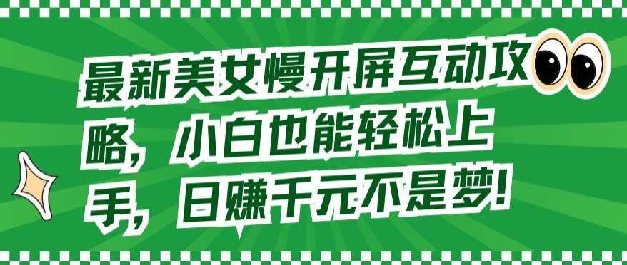最新美女慢开屏互动攻略，小白也能轻松上手，日赚千元不是梦【揭秘】-靠谱项目库