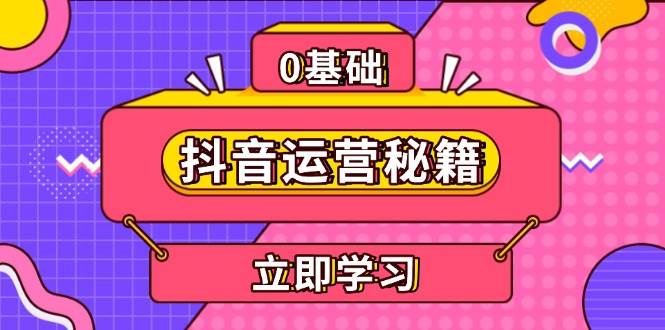 （13589期）抖音运营秘籍，内容定位，打造个人IP，提升变现能力, 助力账号成长-靠谱项目库