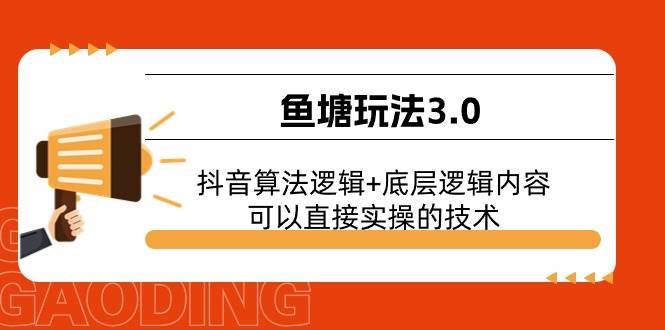 （11055期）鱼塘玩法3.0：抖音算法逻辑+底层逻辑内容，可以直接实操的技术-靠谱项目库