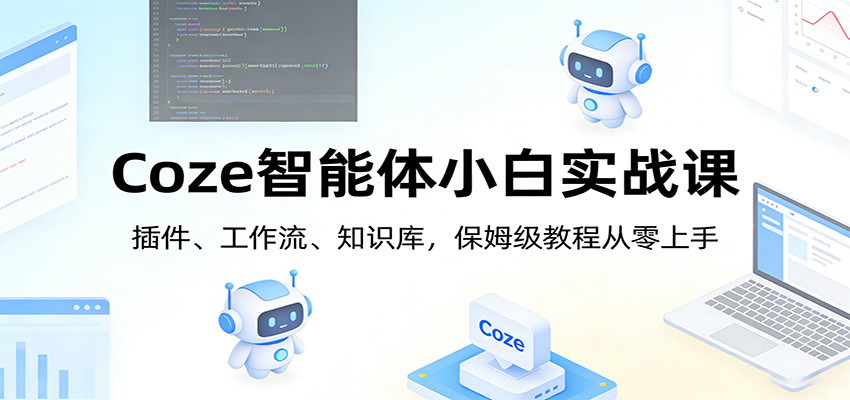Coze智能体小白实战课：插件、工作流、知识库，保姆级教程从零上手-靠谱项目库