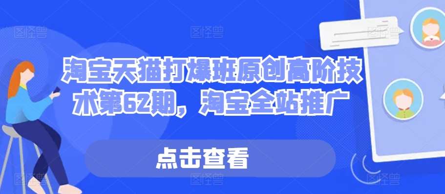 淘宝天猫打爆班原创高阶技术第62期，淘宝全站推广-靠谱项目库