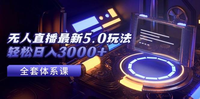 （12204期）无人直播最新5.0玩法，轻松日入3000+-靠谱项目库