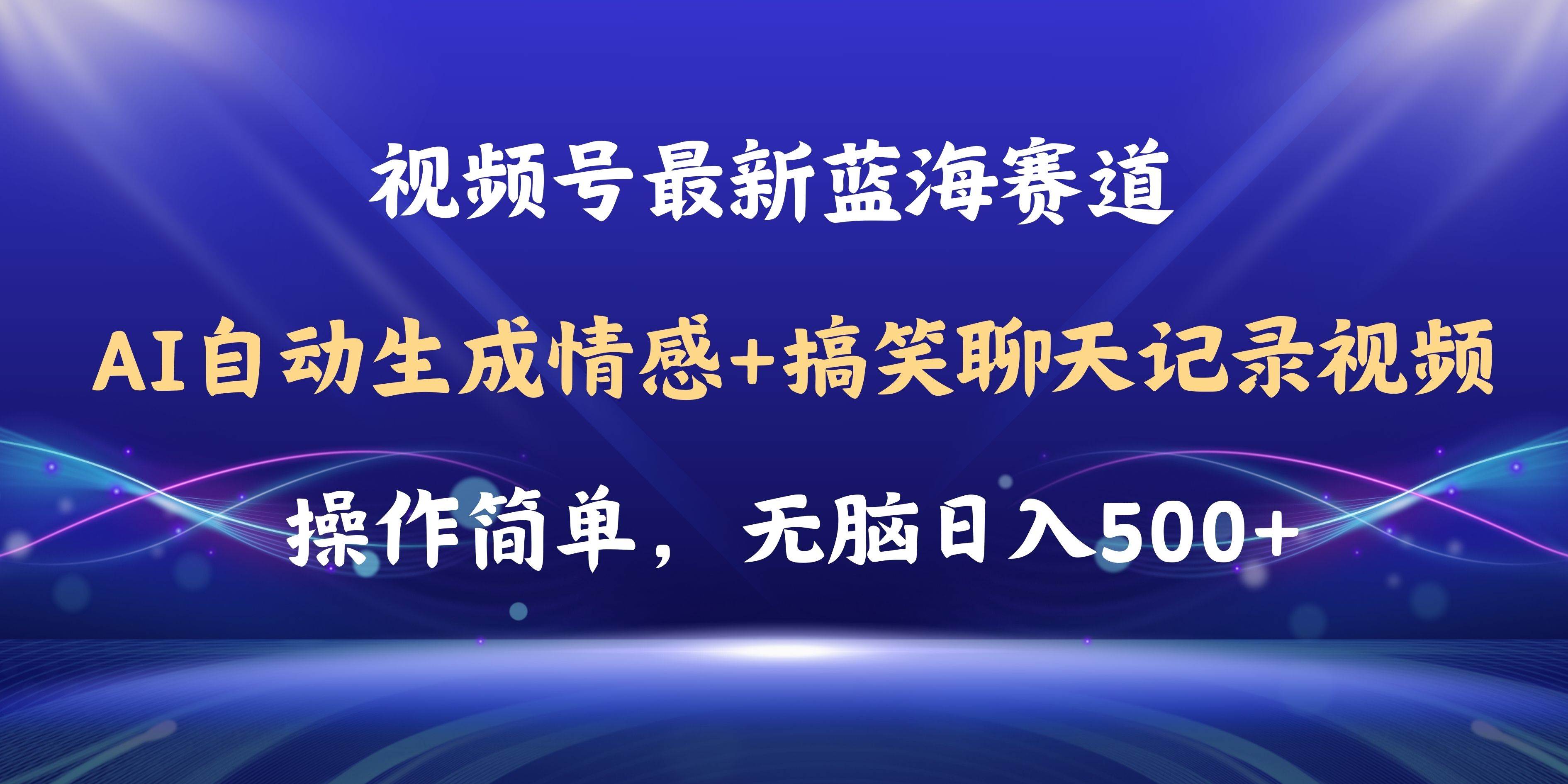 视频号AI自动生成情感搞笑聊天记录视频，操作简单，日入500+教程+软件-靠谱项目库