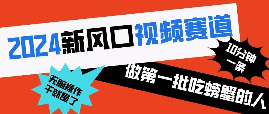 2024新风口视频赛道 做第一批吃螃蟹的人 10分钟一条原创视频 小白无脑操作1-靠谱项目库
