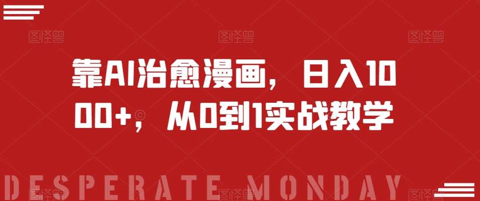 靠AI治愈漫画，日入1000+，从0到1实战教学【揭秘】-靠谱项目库