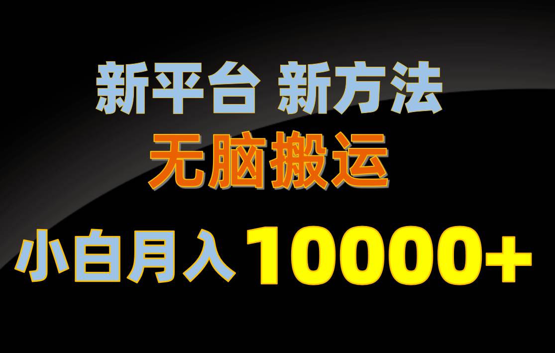 新平台新方法，无脑搬运，月赚10000+，小白轻松上手不动脑-靠谱项目库
