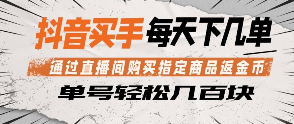 抖音买手通过直播间购买指定商品返金币,每天几单,轻松日入几张【揭秘】-靠谱项目库