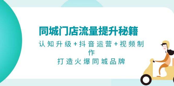 （13280期）同城门店流量提升秘籍：认知升级+抖音运营+视频制作，打造火爆同城品牌-靠谱项目库