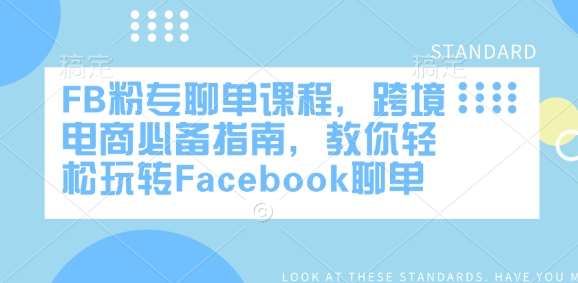 FB粉专聊单课程，跨境电商必备指南，教你轻松玩转Facebook聊单-靠谱项目库