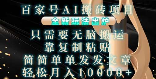 百家号AI搬砖项目，全新玩法出炉，只需要无脑搬运，靠复制粘贴，简单发文章，也能轻松月入1W【揭秘】-靠谱项目库