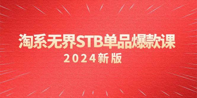 （9207期）淘系 无界STB单品爆款课（2024）付费带动免费的核心逻辑，万相台无界关…-靠谱项目库