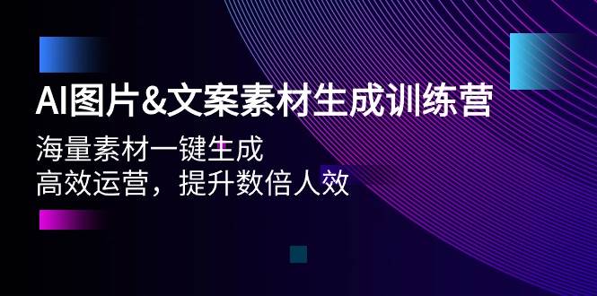 AI图片文案素材生成训练营，海量素材一键生成 高效运营 提升数倍人效-靠谱项目库