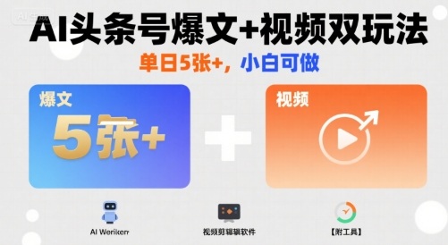 AI头条号爆文+视频双玩法，单日5张+，小白可做【附工具】-靠谱项目库