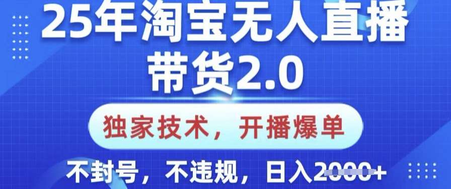 25年淘宝无人直播带货2.0.独家技术，开播爆单，纯小白易上手，不封号，不违规，日入多张【揭秘】-靠谱项目库
