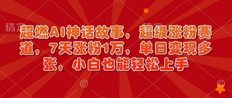 超燃AI神话故事，超级涨粉赛道，7天涨粉1万，单日变现多张，小白也能轻松上手（附详细教程）-靠谱项目库