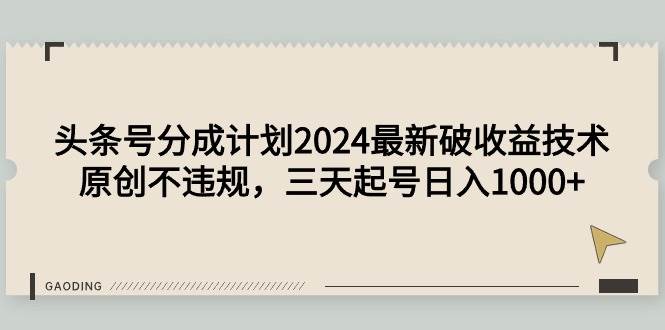 (9455期)头条号分成计划2024最新破收益技术,原创不违规,三天起号日入1000+-靠谱项目库