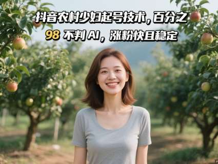 抖音农村少妇起号技术,百分之98不判AI,涨粉快且稳定-靠谱项目库