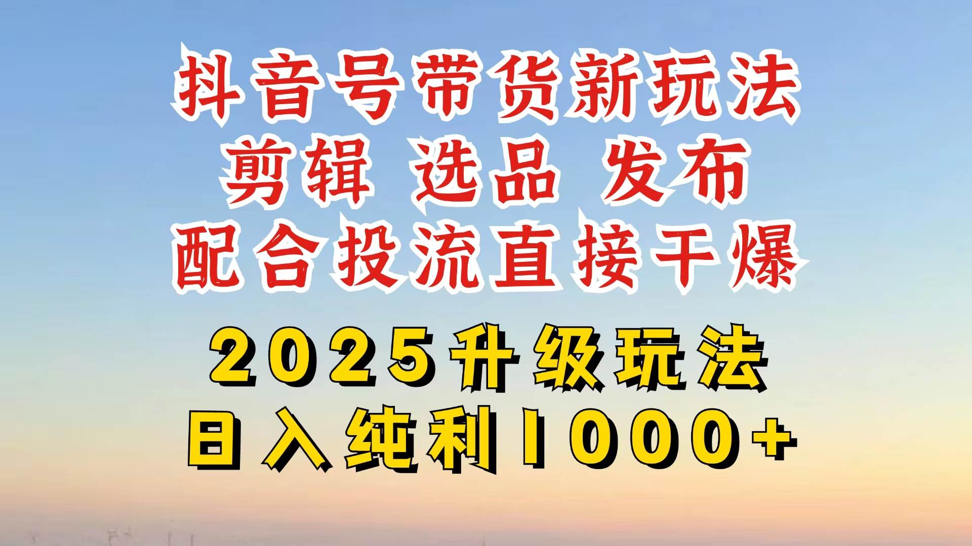 （14580期）抖音带货2025升级新玩法，超详细实操来袭，从起号到剪辑，再到选品，配…-靠谱项目库