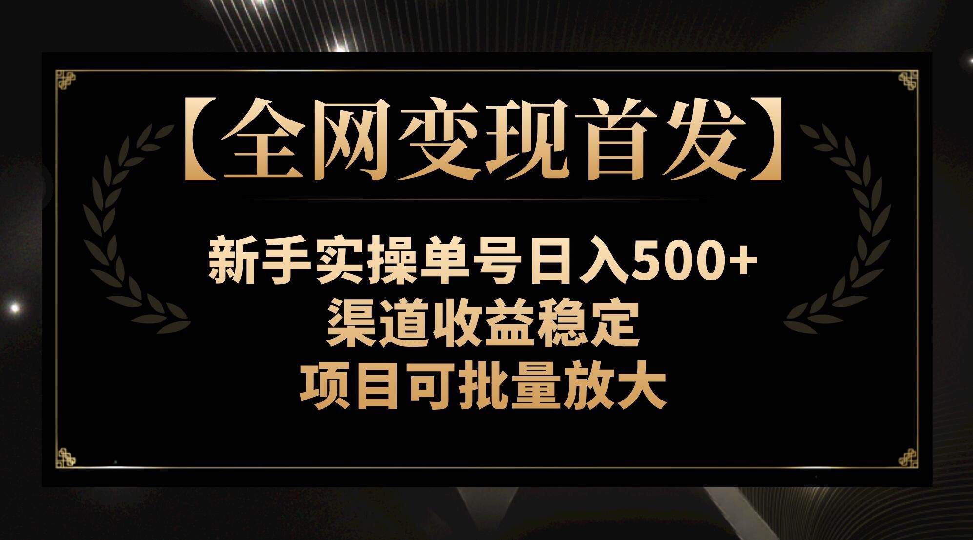 （7883期）【全网变现首发】新手实操单号日入500+，渠道收益稳定，项目可批量放大-靠谱项目库